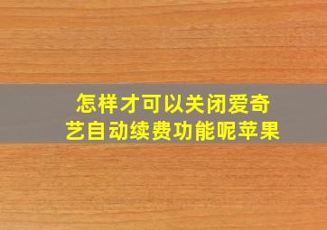 怎样才可以关闭爱奇艺自动续费功能呢苹果