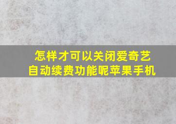 怎样才可以关闭爱奇艺自动续费功能呢苹果手机