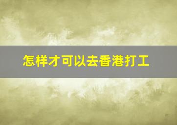 怎样才可以去香港打工