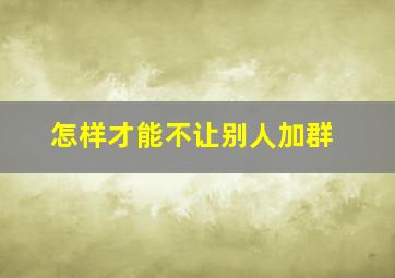 怎样才能不让别人加群