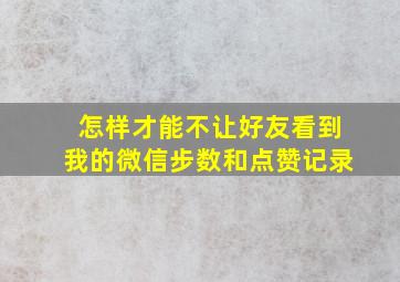 怎样才能不让好友看到我的微信步数和点赞记录