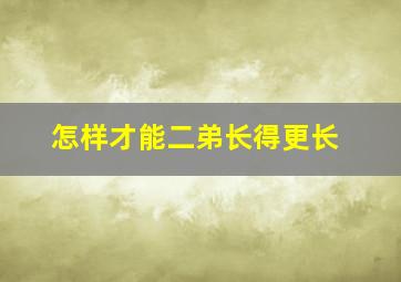 怎样才能二弟长得更长