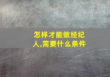 怎样才能做经纪人,需要什么条件