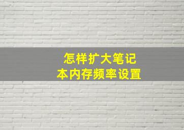 怎样扩大笔记本内存频率设置