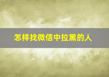 怎样找微信中拉黑的人