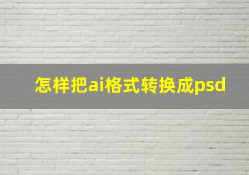 怎样把ai格式转换成psd