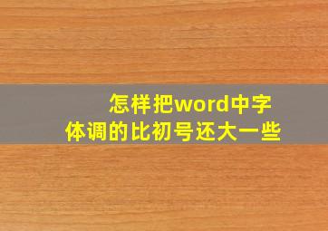 怎样把word中字体调的比初号还大一些