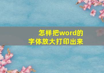 怎样把word的字体放大打印出来