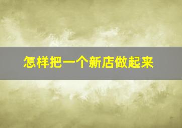 怎样把一个新店做起来