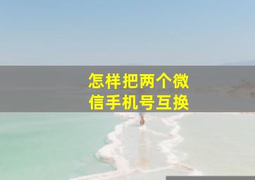 怎样把两个微信手机号互换