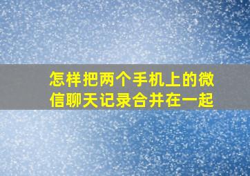 怎样把两个手机上的微信聊天记录合并在一起