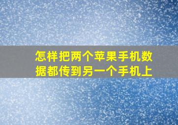 怎样把两个苹果手机数据都传到另一个手机上