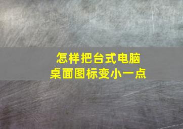 怎样把台式电脑桌面图标变小一点