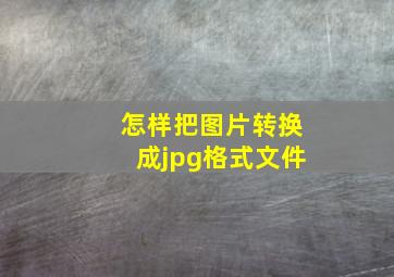 怎样把图片转换成jpg格式文件