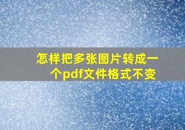 怎样把多张图片转成一个pdf文件格式不变