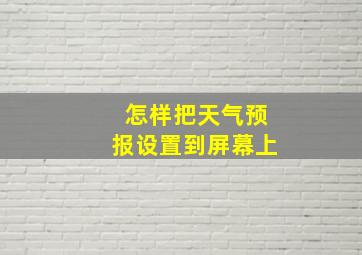 怎样把天气预报设置到屏幕上