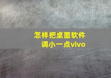 怎样把桌面软件调小一点vivo