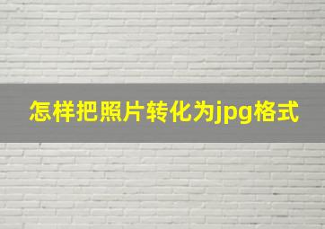 怎样把照片转化为jpg格式