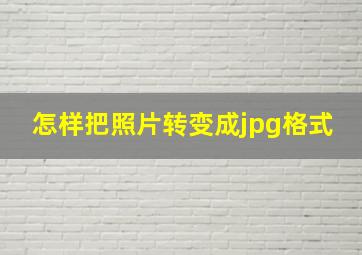 怎样把照片转变成jpg格式