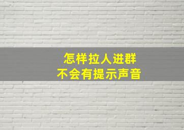 怎样拉人进群不会有提示声音