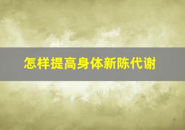 怎样提高身体新陈代谢