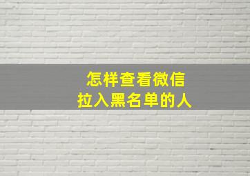 怎样查看微信拉入黑名单的人