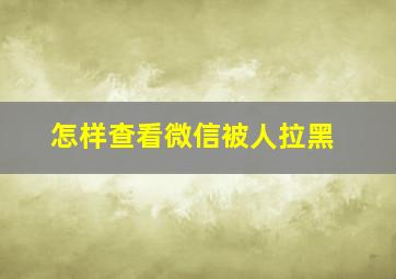 怎样查看微信被人拉黑