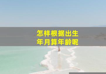 怎样根据出生年月算年龄呢