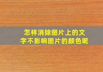 怎样消除图片上的文字不影响图片的颜色呢