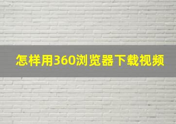 怎样用360浏览器下载视频