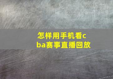 怎样用手机看cba赛事直播回放