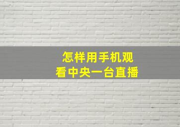 怎样用手机观看中央一台直播