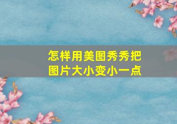 怎样用美图秀秀把图片大小变小一点