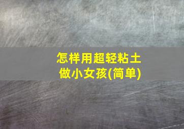 怎样用超轻粘土做小女孩(简单)