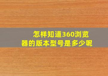 怎样知道360浏览器的版本型号是多少呢