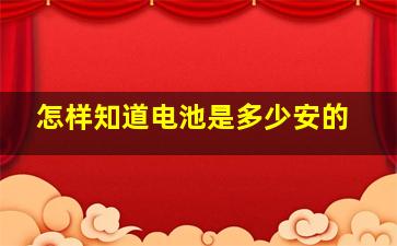 怎样知道电池是多少安的