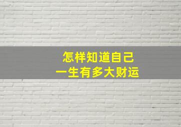 怎样知道自己一生有多大财运