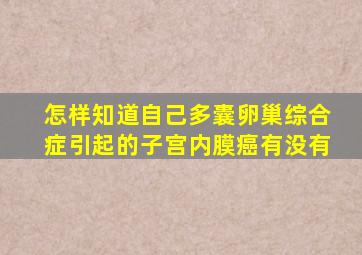 怎样知道自己多囊卵巢综合症引起的子宫内膜癌有没有