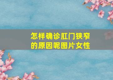 怎样确诊肛门狭窄的原因呢图片女性