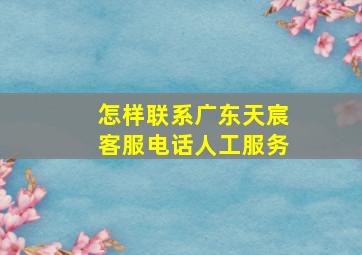 怎样联系广东天宸客服电话人工服务