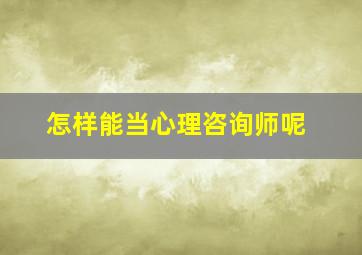 怎样能当心理咨询师呢