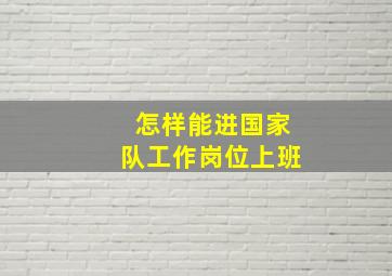 怎样能进国家队工作岗位上班