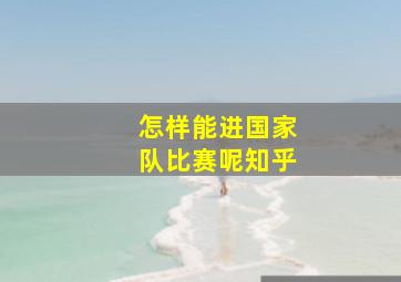 怎样能进国家队比赛呢知乎