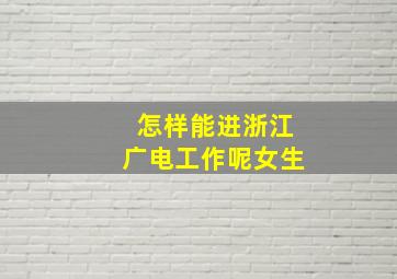 怎样能进浙江广电工作呢女生