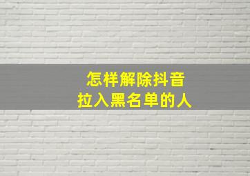 怎样解除抖音拉入黑名单的人