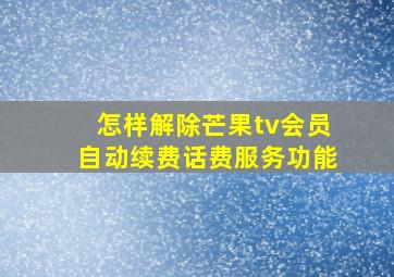 怎样解除芒果tv会员自动续费话费服务功能