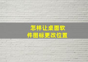 怎样让桌面软件图标更改位置