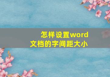 怎样设置word文档的字间距大小