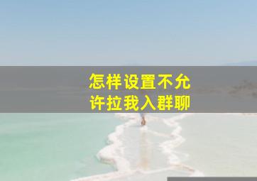 怎样设置不允许拉我入群聊