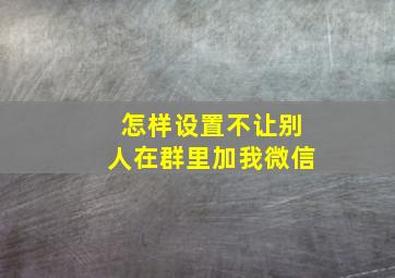 怎样设置不让别人在群里加我微信